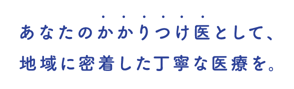 あなたのかかりつけ医として地域に密着した医療を提供します。